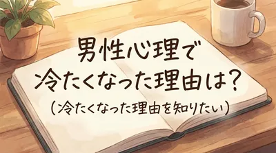 男性心理で冷たくなった理由は？